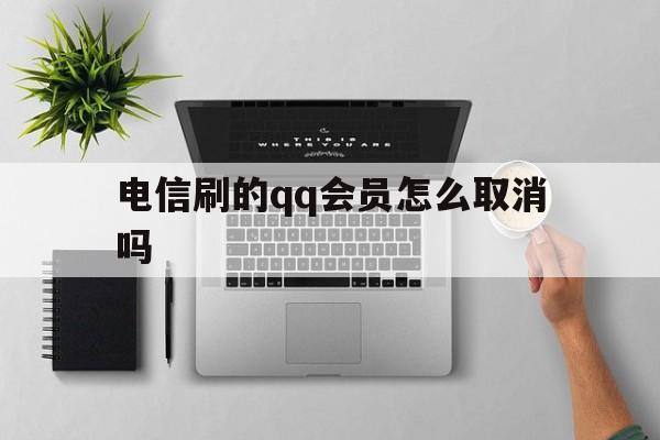 电信刷的qq会员怎么取消吗