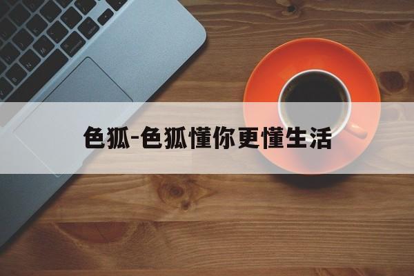 色狐-色狐懂你更懂生活
